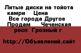 Литые диски на тойота камри. › Цена ­ 14 000 - Все города Другое » Продам   . Чеченская респ.,Грозный г.